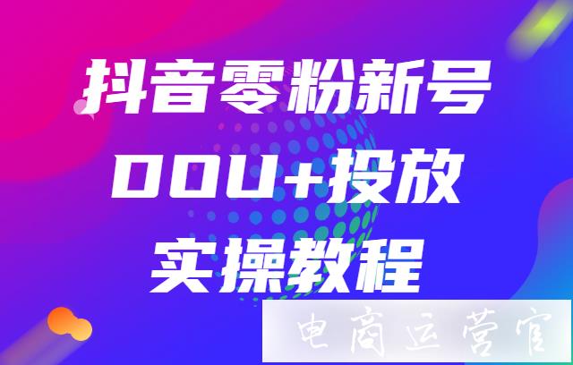 抖音零粉新號(hào)如何在直播帶貨時(shí)進(jìn)行DOU+投放?抖音零粉新號(hào)DOU+投放實(shí)操教程